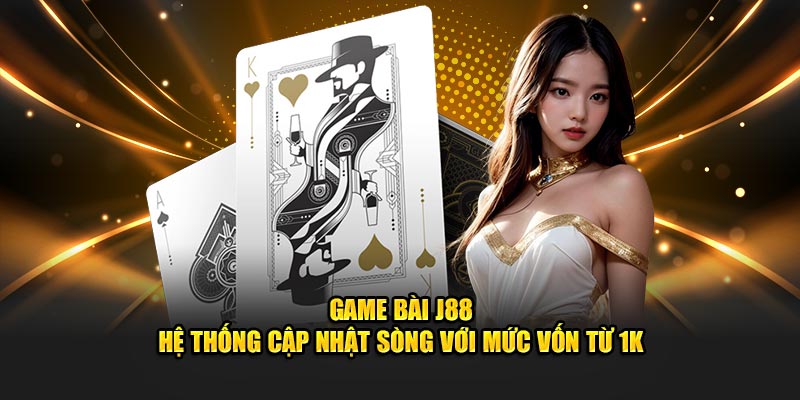 Game bài j88 hệ thống cập nhật sòng với mức vốn 1k